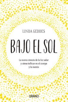 bajo el sol: la nueva ciencia de la luz solar y como influye en el cuerpo y la mente-linda geddes-9788416720835