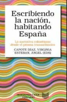 escribiendo la nacion, habitando españa: la narrativa colombiana desde el prisma transatlantico-virginia (ed.) capote diaz-angel (ed.) esteban-9788416922635