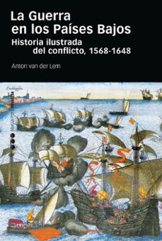 la guerra en los paises bajos: historia ilustrada del conflicto, 1568-1648-anton van der lem-9788418752735