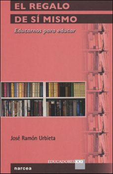 el regalo de si mismo: educarnos para educar-jose ramon urbieta-9788427715035