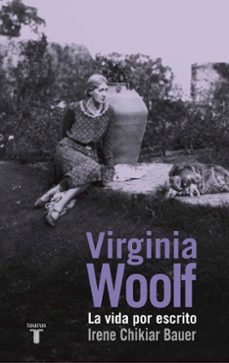 VIRGINIA WOOLF: LA VIDA POR ESCRITO, IRENE CHIKIAR BAUER