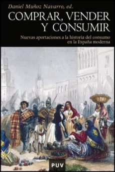 comprar vender y consumir: nuevas aportaciones a la historia del del consumo en la españa moderna-daniel muñoz navarro-9788437080635