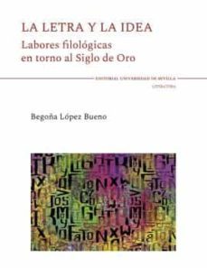 la letra y la idea: labores filologicas en torno al siglo de oro-begoña lopez bueno-9788447218035