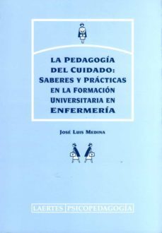 la pedagogia del cuidado: saberes y practicas en la formacion uni versitaria en enfermeria-jose luis (medina moya) medina-9788475843735
