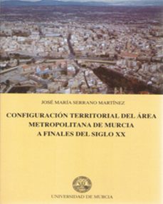 configuracion territorial del area metropolitana de murcia a fina les del siglo x-jose maria serrano martinez-9788476846735