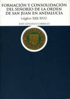 formacion y consolidacion del señorio de la orden de san juan en andalucia: siglos xiii-xvi-jose gonzalez carballo-9788477982135