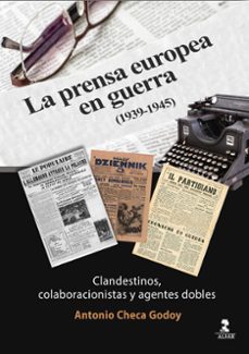 la prensa europea en guerra (1939-1945): clandestinos, colaboracionistas y agentes dobles-antonio checa-9788478989935