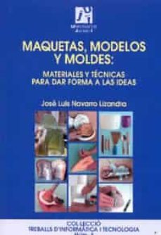 maquetas, modelos y moldes: materiales y tecnicas para dar forma a las ideas-jose luis navarro lizandra-9788480215435