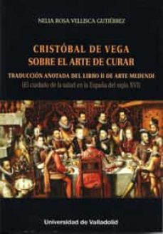 cristobal de vega sobre el arte de curar: traduccion anotada del libro ii de arte mendendi-nelia vellisca gutierrez-9788484489535
