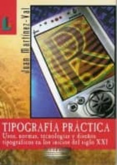 tipografia practica: usos, normas, tecnologias y diseños tipograf icos en los inicios del siglo xxi-juan martinez val-9788484831235