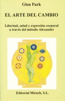 el arte del cambio: libertad, salud y expresion corporal a traves del metodo alexander-glen park-9788487476235