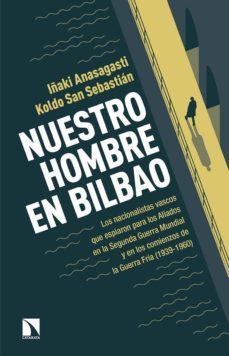 nuestro hombre en bilbao: los nacionalistas vascos que espiaron para los aliados de la segunda guerra mundial y en los comienzos de la guerra fria (1939-1960)-9788490971635