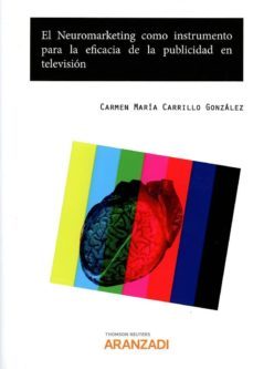 el neuromarketing como instrumento para la eficacia de la publici dad en television (papel + e-book)-carmen maria carrillo gonzalez-9788490992135