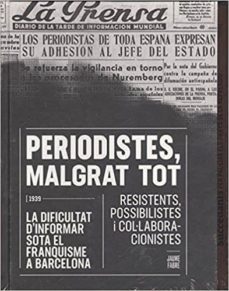 periodistes, malgrat tot: la dificultat d informar sota el franquisme a barcelona: resistents, possibilistes i              col.laboracionistes-9788491560135
