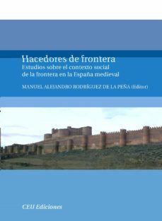 hacedores de frontera: estudios sobre el contexto social de la fr ontera en la españa medieval-manuel a. rodriguez de la peña-9788492456635