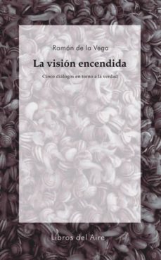 la vision encendida: cinco dialogos en torno a la verdad-9788493908935