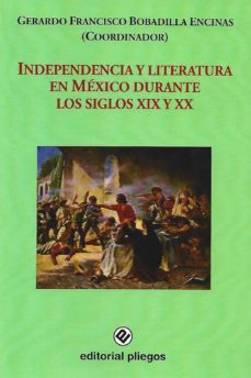 independencia y literatura en mexico durante los siglos xix y xx-gerardo francisc bobadilla encinas-9788496045835
