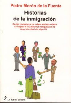 historias de la inmigracion: cuatro ciudadanos de origen andaluz relatan su llegada a la catalunya franquista en la segunda mitad del siglo xx-pedro moron de la fuente-9788496125735