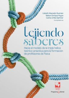 tejiendo saberes. hacia el modelo de la triple helice teorico-practica para la formacion de profesores de fisica (ebook)-lisbeth lorena alvarado guzmán-nelson enrique hoyos-carlos júlio uribe gartner-9789585074835