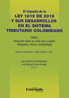 impacto de la ley 1819 de 2016 y sus desarrollos en el sistema tributario colombiano. tomo i: impuesto sobre la renta para sujetos obligados a llevar contabilidad (ebook)-julio roberto piza rodríguez-josé manuel castro arango-9789587728835