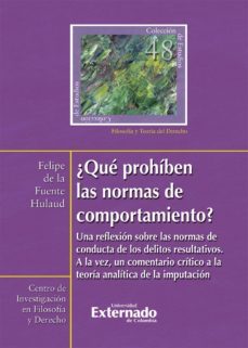 ¿que prohiben las normas de comportamiento? : una reflexion sobre las normas de conducta de los delitos resultativos. a la vez, un comentario critico a la teoria analitica de la imputacion (ebook)-felipe de la fuente hulaud-9789587901535