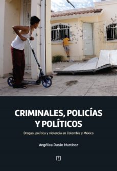criminales, policias y politicos: drogas, politica y violencia en colombia y mexico (ebook)-angélica durán martínez-mariana serrano zalamea-9789587982435