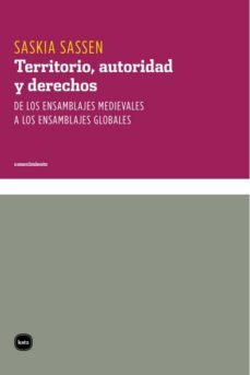 territorio, autoridad y derechos. de los ensamblajes medievales a los ensamblajes globales (ebook)-saskia sassen-9789871566235
