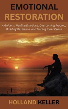 emotional restoration: a guide to healing emotions, overcoming trauma, building resilience, and finding inner peace (ebook)-holland keller-9798232999735