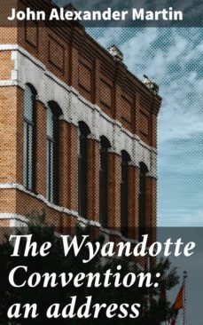 the wyandotte convention: an address (ebook)-john alexander martin-4064066137045