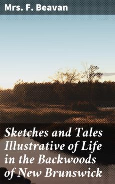 sketches and tales illustrative of life in the backwoods of new brunswick (ebook)-f. , mrs. beavan-4064066164645