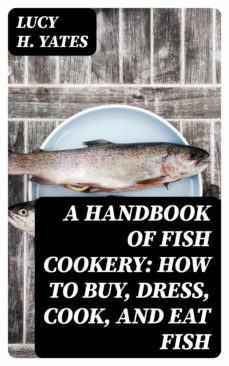 a handbook of fish cookery: how to buy, dress, cook, and eat fish (ebook)-lucy h. yates-8596547175445
