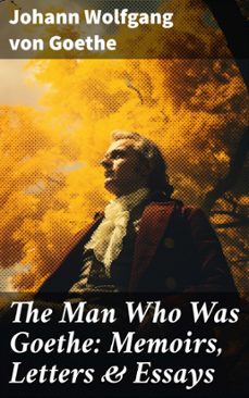 the man who was goethe: memoirs, letters &amp; essays (ebook)-johann wolfgang von goethe-8596547685845