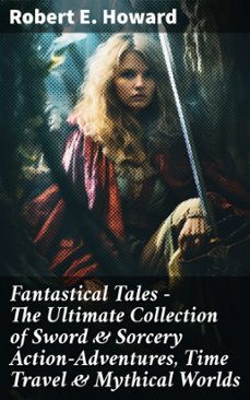 fantastical tales - the ultimate collection of sword &amp; sorcery action-adventures, time travel &amp; mythical worlds (ebook)-robert e. howard-8596547810445