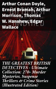 the greatest british detectives - ultimate collection: 270+ murder mysteries, suspense thrillers &amp; crime stories (illustrated edition) (ebook)-arthur conan doyle-ernest bramah-arthur morrison-8596547813545