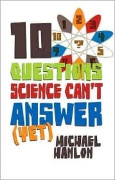 10 questions science can t answer (yet): a guide to the scientifi c wilderness-michael hanlon-9780230622845
