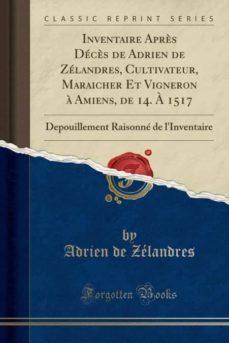 inventaire apres deces de adrien de zelandres cultivateur maraicher et vigneron a amiens de 14 a 1517-9780259470045