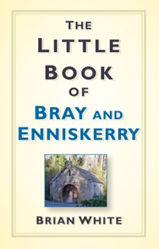 the little book of bray and enniskerry (ebook)-brian white-9780750969345
