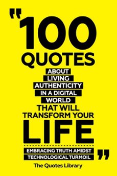 100 quotes about living authentically in a digital world that will transform your life - embracing truth amidst technological turmoil (ebook)-the quotes library-the quotes library-9781300936145