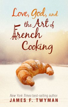 love, god, and the art of french cooking (ebook)-james f. twyman-9781401935245