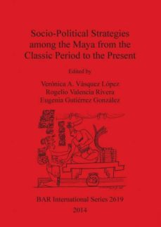 socio-political strategies among the maya from the classic period to the present-9781407312545