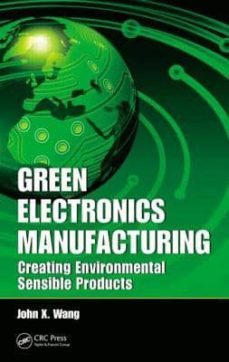 green electronics manufacturing: creating environmental sensible products-john x. wang-9781439826645