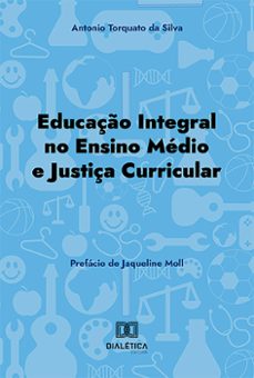 educaço integral no ensino medio e justiça curricular (ebook)-antonio torquato da silva-9786527005445