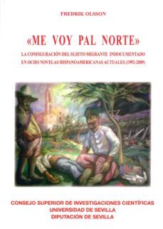 me voy pal norte: la configuracion del sujeto migrante indocument ado en ocho novelas hispanoamericanas actuales (1992-2009)-fredrik t. olsson-9788400101145