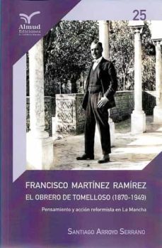 francisco martinez ramirez: el obrero de tomelloso 1870-1949: prensa y accion reformista en la mancha-santiago arroyo serrano-9788412220445