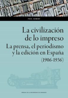 la civilizacion de lo impreso : la prensa, el periodismo y la edicion en españa (1906-1936) (ebook)-9788413403045