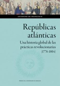 republicas atlanticas. una historia global de las practicas revol ucionarias (1776-1804)-antonino de francesco-9788413408545