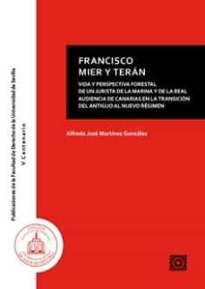 francisco mier y teran.vida y perspectiva forestal de un jurista de la marina y de la real audiencia de canarias en la transicion del antiguo al nuevo regimen-alfredo jose martinez gonzalez-9788413692845