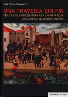 una travesía sin fin. de las esclavitudes ibéricas a las práctica s esclavistas en el nuevo mundo-jose antonio piqueras arenas-9788413699745
