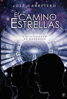 el camino a las estrellas: colisionador de hadrones-jose carretero-9788418990045