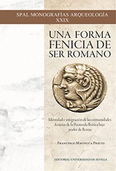 una forma fenicia de ser romano: identidad e integracion de las comunidades fenicias de la peninsula iberica bajo poder de roma-francisco machuca prieto-9788447228645